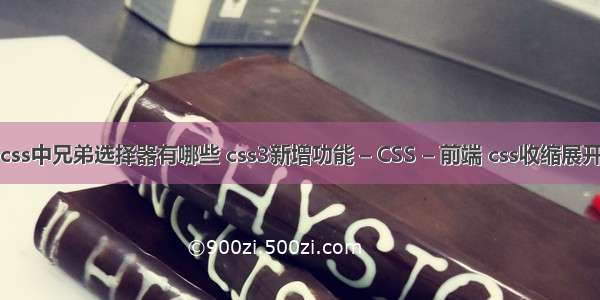 css中兄弟选择器有哪些 css3新增功能 – CSS – 前端 css收缩展开