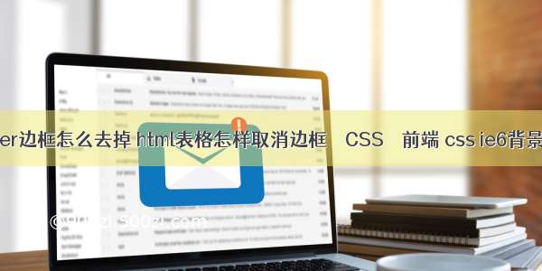 border边框怎么去掉 html表格怎样取消边框 – CSS – 前端 css ie6背景透明