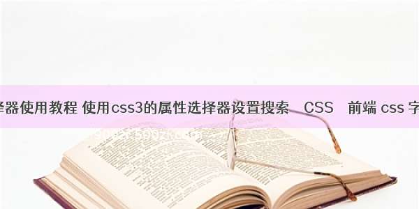 css组合选择器使用教程 使用css3的属性选择器设置搜索 – CSS – 前端 css 字体背景颜色