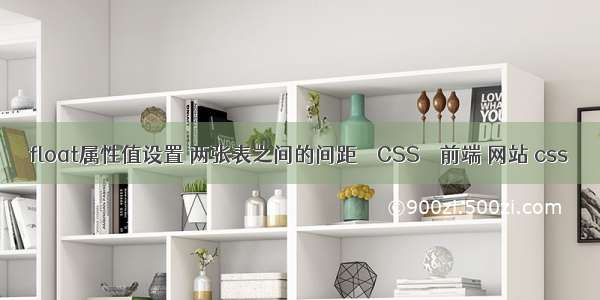 float属性值设置 两张表之间的间距 – CSS – 前端 网站 css