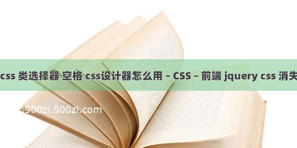 css 类选择器 空格 css设计器怎么用 – CSS – 前端 jquery css 消失