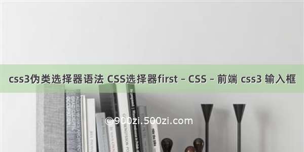 css3伪类选择器语法 CSS选择器first – CSS – 前端 css3 输入框