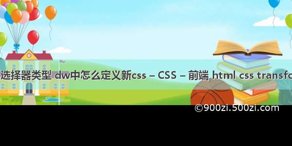 css选择器类型 dw中怎么定义新css – CSS – 前端 html css transform
