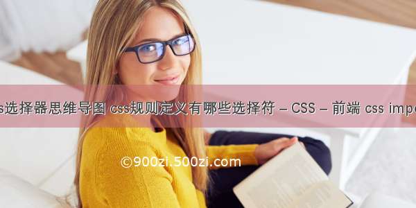 css选择器思维导图 css规则定义有哪些选择符 – CSS – 前端 css import