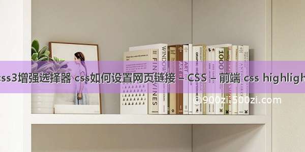 css3增强选择器 css如何设置网页链接 – CSS – 前端 css highlight