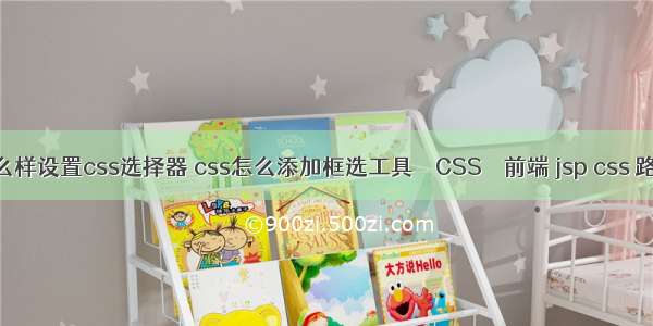 怎么样设置css选择器 css怎么添加框选工具 – CSS – 前端 jsp css 路径