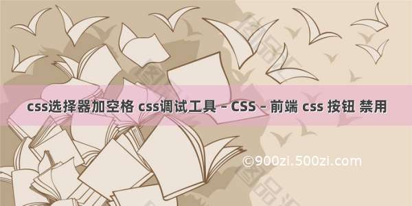 css选择器加空格 css调试工具 – CSS – 前端 css 按钮 禁用