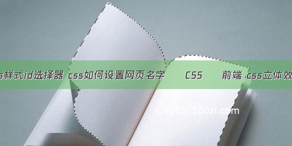 css样式id选择器 css如何设置网页名字 – CSS – 前端 css立体效果