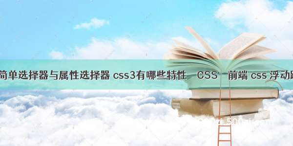 css简单选择器与属性选择器 css3有哪些特性 – CSS – 前端 css 浮动跟随