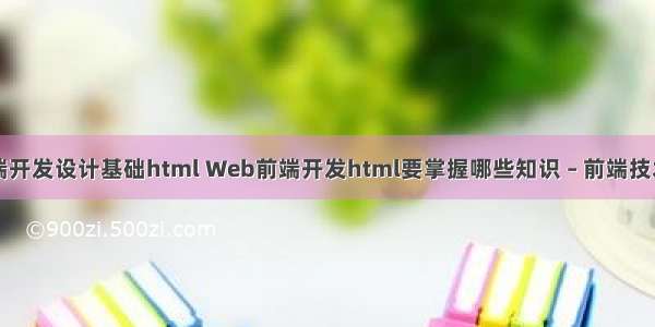 网站前端开发设计基础html Web前端开发html要掌握哪些知识 – 前端技术 – 前端