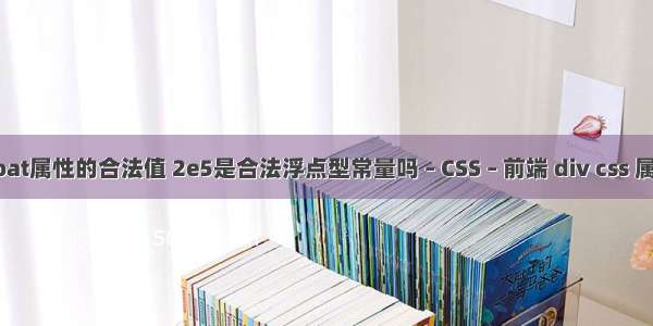 float属性的合法值 2e5是合法浮点型常量吗 – CSS – 前端 div css 属性