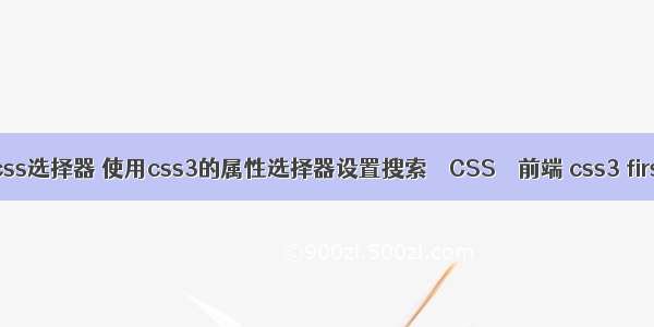 这30个css选择器 使用css3的属性选择器设置搜索 – CSS – 前端 css3 first child