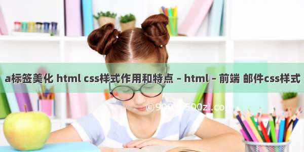 a标签美化 html css样式作用和特点 – html – 前端 邮件css样式