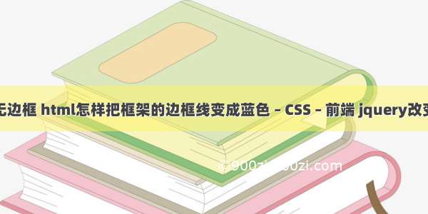 border设置无边框 html怎样把框架的边框线变成蓝色 – CSS – 前端 jquery改变css两个样式