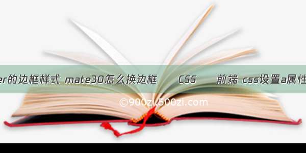 border的边框样式 mate30怎么换边框 – CSS – 前端 css设置a属性代码