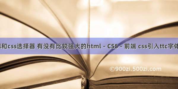 html和css选择器 有没有比较强大的html – CSS – 前端 css引入ttc字体文件