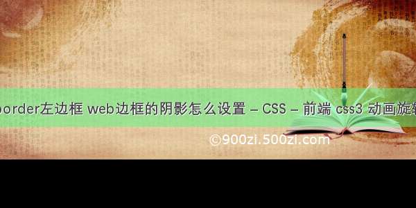 border左边框 web边框的阴影怎么设置 – CSS – 前端 css3 动画旋转