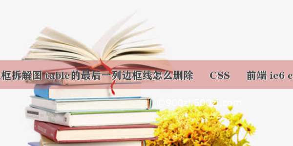 border边框拆解图 table的最后一列边框线怎么删除 – CSS – 前端 ie6 css 兼容性