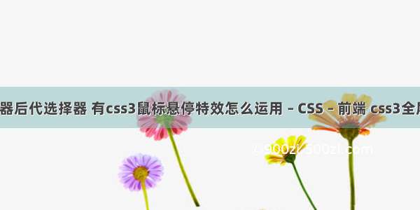 css选择器后代选择器 有css3鼠标悬停特效怎么运用 – CSS – 前端 css3全屏背景图