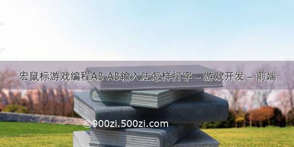 宏鼠标游戏编程AB AB输入法怎样打字 – 游戏开发 – 前端