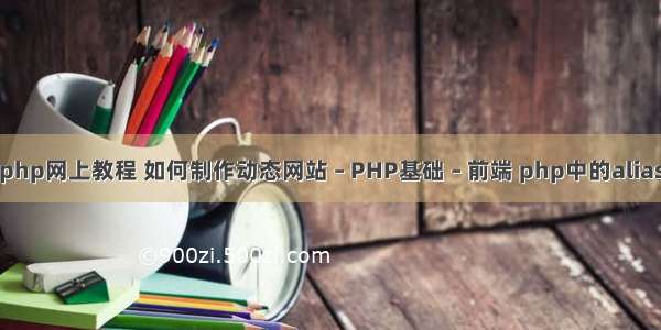 php网上教程 如何制作动态网站 – PHP基础 – 前端 php中的alias