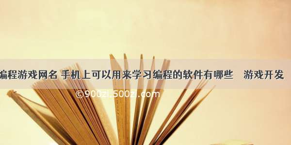 怎么编程游戏网名 手机上可以用来学习编程的软件有哪些 – 游戏开发 – 前端