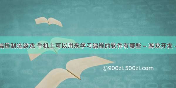 自学编程制造游戏 手机上可以用来学习编程的软件有哪些 – 游戏开发 – 前端