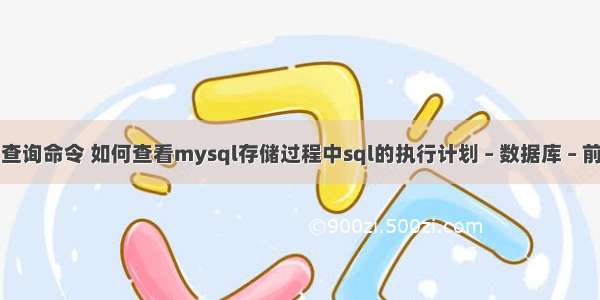 mysql 查询命令 如何查看mysql存储过程中sql的执行计划 – 数据库 – 前端 mys