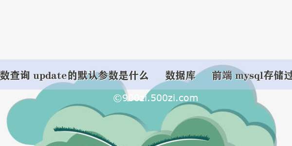 mysql 带参数查询 update的默认参数是什么 – 数据库 – 前端 mysql存储过程实例讲解