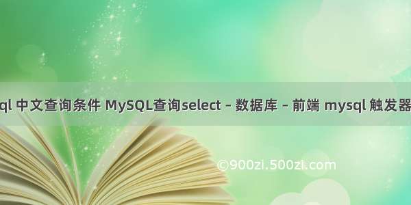 mysql 中文查询条件 MySQL查询select – 数据库 – 前端 mysql 触发器 同步