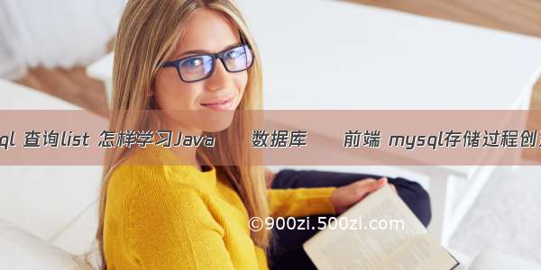 mysql 查询list 怎样学习Java – 数据库 – 前端 mysql存储过程创建表