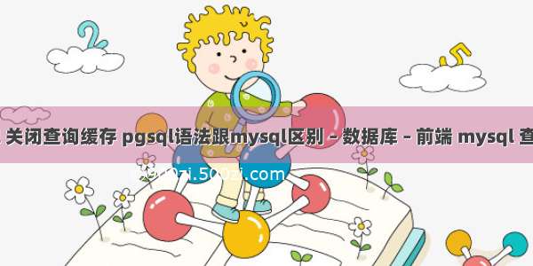 mysql 关闭查询缓存 pgsql语法跟mysql区别 – 数据库 – 前端 mysql 查询邮箱