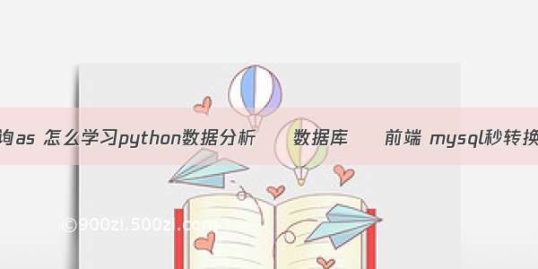 mysql 查询as 怎么学习python数据分析 – 数据库 – 前端 mysql秒转换成时分秒