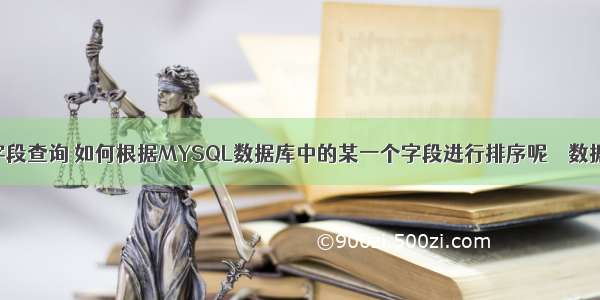 mysql 字段查询 如何根据MYSQL数据库中的某一个字段进行排序呢 – 数据库 – 前