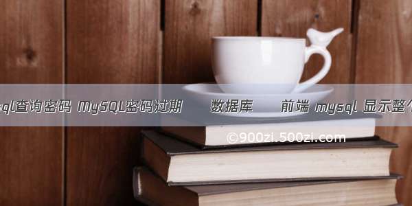 mysql查询密码 MySQL密码过期 – 数据库 – 前端 mysql 显示整个表