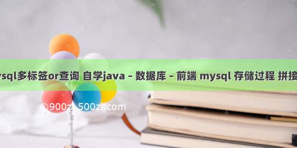 mysql多标签or查询 自学java – 数据库 – 前端 mysql 存储过程 拼接sql