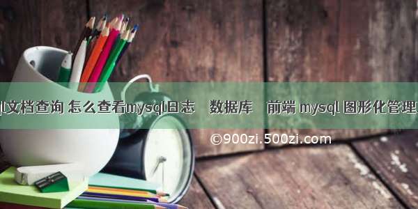 mysql文档查询 怎么查看mysql日志 – 数据库 – 前端 mysql 图形化管理工具