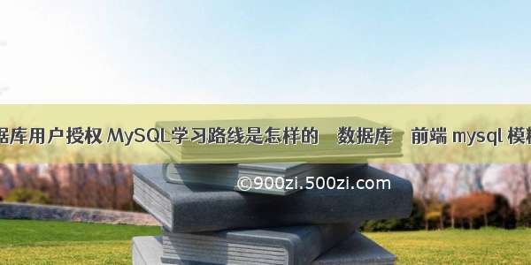 mysql数据库用户授权 MySQL学习路线是怎样的 – 数据库 – 前端 mysql 模糊子查询