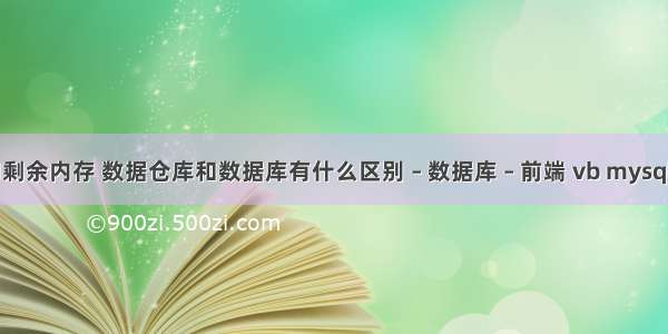 mysql 查询剩余内存 数据仓库和数据库有什么区别 – 数据库 – 前端 vb mysql如何创建表