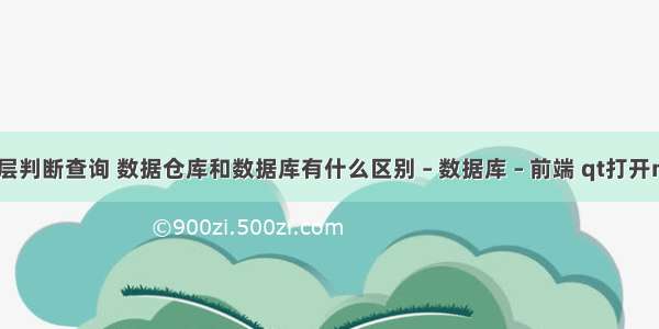 mysql 多层判断查询 数据仓库和数据库有什么区别 – 数据库 – 前端 qt打开mysql失败