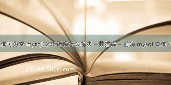 mysql 查询可为空 mysql1265错误怎么解决 – 数据库 – 前端 mysql 查询 不等于1的