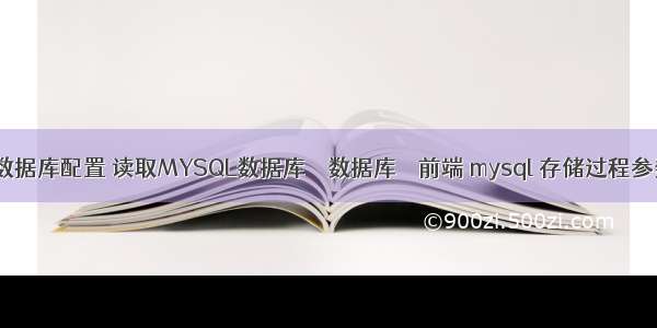 mysql数据库配置 读取MYSQL数据库 – 数据库 – 前端 mysql 存储过程参数集合