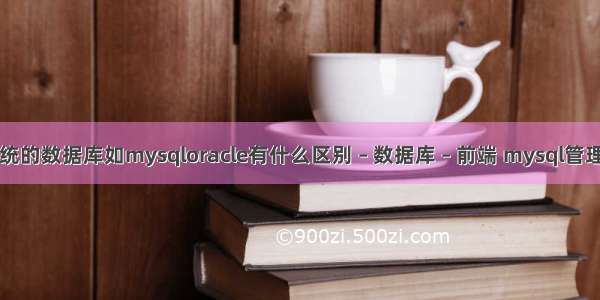 比传统的数据库如mysqloracle有什么区别 – 数据库 – 前端 mysql管理内存