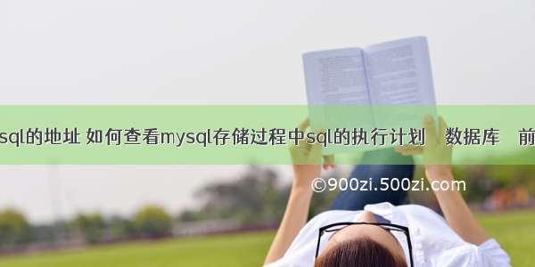 查询mysql的地址 如何查看mysql存储过程中sql的执行计划 – 数据库 – 前端 mys