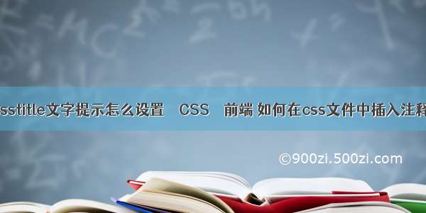 csstitle文字提示怎么设置 – CSS – 前端 如何在css文件中插入注释