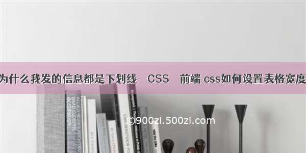 为什么我发的信息都是下划线 – CSS – 前端 css如何设置表格宽度