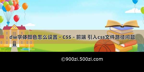 dw字体颜色怎么设置 – CSS – 前端 引入css文件路径问题