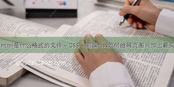 html是什么格式的文件 – CSS – 前端 css如何给网页图片加上箭头