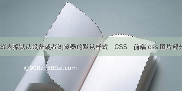 如何用css样式去掉默认设备或者浏览器的默认样式 – CSS – 前端 css 图片部分区域透明度