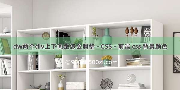 dw两个div上下间距怎么调整 – CSS – 前端 css 背景颜色